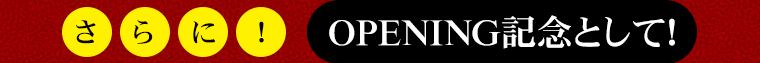 さらに！OPENING記念として！